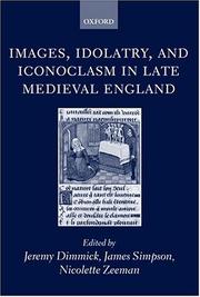 Images, idolatry, and iconoclasm in late Medieval England : textuality and the visual image / edited by Jeremy Dimmick, James Simpson, Nicolette Zeeman.