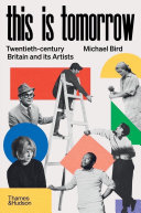 This is tomorrow : twentieth-century Britain and its artists / Michael Bird.