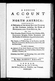 A concise account of North America : containing a description of the several British colonies on that continent, including the islands of Newfoundland, Cape Breton, &c. : as to their situation, extent, climate, soil, produce, rise, government, religion, present Boundaries, and the number of inhabitants supposed to be in each : also of the interior, or westerly parts of the country, upon the rivers St. Laurence, the Mississipi, Christino, and the Great Lakes : to which is subjoined, an account of the several nations and tribes of Indians residing in those parts, as to their customs, manners, government, numbers, &c. : containing many useful and entertaining facts, never before treated of / by Major Robert Rogers.