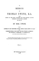 A memoir of Thomas Uwins, R.A. : with letters to his brothers during seven years spent in Italy and correspondence with the late Sir Thomas Lawrence, Sir Charles L. Eastlake, A.E. Chalon, R.A. and other distingusihed persons / by Mrs. Uwins.