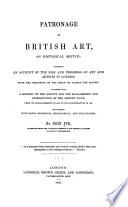 Patronage of British art: an historical sketch, comprising an account of the rise and progress of art and artists in London, from the beginning of the reign of George the Second, together with a history of the Society for the Management and Distribution of the Artists' Fund ... London, Longman, Brown, Green, and Longmans, 1845.