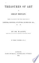 Treasures of art in Great Britain : being an account of the chief collections of paintings, drawings, sculptures, illuminated mss., &c. &c. / by Dr. Waagen ...