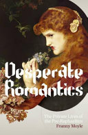 Desperate Romantics : the private lives of the Pre-Raphaelites / Franny Moyle.