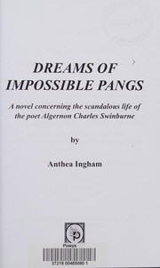 Dreams of impossible pangs : a novel concerning the scandalous life of the poet Algernon Charles Swinburne / by Anthea Ingham.