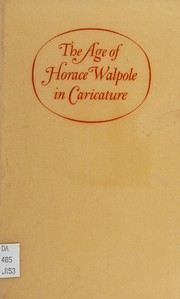 The age of Horace Walpole in caricature; an exhibition of satirical prints and drawings from the collection of W. S. Lewis. Catalogue by John C. Riely. Introd. by Dale R. Roylance.