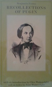 Recollections of A. W. N. Pugin, and his father, Augustus Pugin / Benjamin Ferrey ; with an appendix by E. Sheridan Purcell and an introduction and index by Clive and Jane Wainwright.