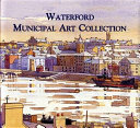 Waterford municipal art collection : a history and catalogue / Peter Jordan.