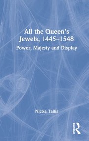 All the queen's jewels, 1445-1548 : power, majesty and display / Nicola Tallis.