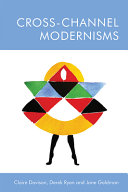 Cross-channel modernisms / edited by Claire Davison, Derek Ryan and Jane Goldman.