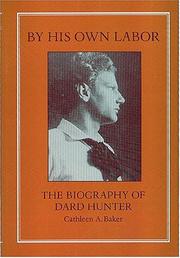 By his own labor : the biography of Dard Hunter / Cathleen A. Baker.