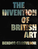 Grosvenor, Bendor, author. aut  The invention of British art /