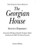 The Georgian Group book of the Georgian house / Steven Parissien ; foreword by HM Queen Elizabeth The Queen Mother ; introd. by HRH The Duke of Gloucester.