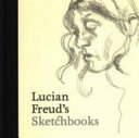 Lucian Freud's sketchbooks / introduction by Sarah Howgate ; essay by Martin Gayford.