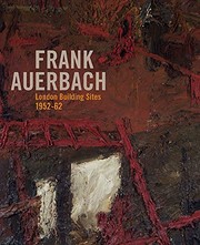 Frank Auerbach : London building sites 1952-1962 / edited by Barnaby Wright ; essays by Margaret Garlake, Paul Moorhouse and Barnaby Wright ;catalogue by Barnaby Wright.