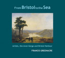 From Bristol to the sea : artists, the Avon Gorge and Bristol harbour / Francis Greenacre.