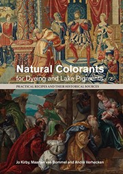 Natural colorants for dyeing and lake pigments : practical recipes and their historical sources / by Jo Kirby, Martin van Bommel, Andre Verhecken ; contributions by Marika Spring, Ina Vanden Berghe, Heike Stege, Mark Richter.