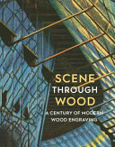 Scene through wood : a century of modern wood engraving / Anne Desmet.