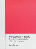 Geometry of beauty : the not very British art of six British artists / James Bartos.