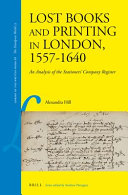 Lost books and printing in London, 1557-1640 : an analysis of the Stationers Company Register / by Alexandra Hill.