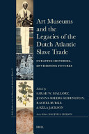 Art museums and the legacies of the Dutch Atlantic slave trade : curating histories, envisioning futures / edited by Sarah W. Mallory, Joanna Sheers Seidenstein, Rachel Burke, Kéla Jackson.