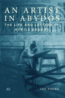 An artist in Abydos : the life and letters of Myrtle Broome / Lee Young.